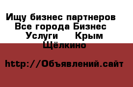 Ищу бизнес партнеров - Все города Бизнес » Услуги   . Крым,Щёлкино